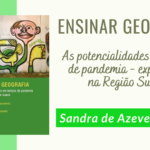 "Ensinar Geografia: As potencialidades em tempos de pandemia - experiências na região sudeste" – Sandra de Azevedo et al.