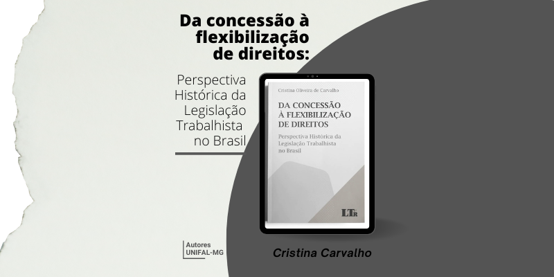 “Da concessão à flexibilização de direitos: Perspectiva Histórica da Legislação Trabalhista no Brasil” – Cristina Oliveira de Carvalho