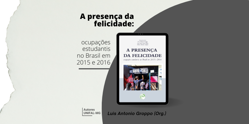 “A presença da felicidade: ocupações estudantis no Brasil em 2015 e 2016” – Luís Antonio Groppo (Org.)